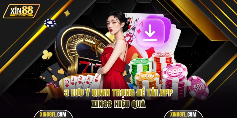 3 lưu ý quan trọng để tải app Xin88 hiệu quả